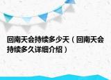 回南天會(huì)持續(xù)多少天（回南天會(huì)持續(xù)多久詳細(xì)介紹）