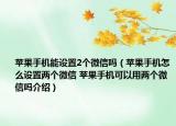 蘋果手機能設置2個微信嗎（蘋果手機怎么設置兩個微信 蘋果手機可以用兩個微信嗎介紹）