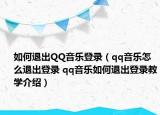 如何退出QQ音樂(lè)登錄（qq音樂(lè)怎么退出登錄 qq音樂(lè)如何退出登錄教學(xué)介紹）