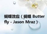 蝴蝶效應(yīng)（蝴蝶 Butterfly - Jason Mraz）