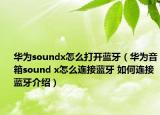 華為soundx怎么打開(kāi)藍(lán)牙（華為音箱sound x怎么連接藍(lán)牙 如何連接藍(lán)牙介紹）