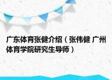 廣東體育張健介紹（張偉健 廣州體育學(xué)院研究生導(dǎo)師）