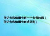 貸記卡和信用卡有一個(gè)卡號(hào)的嗎（貸記卡和信用卡有啥區(qū)別）