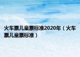 火車票兒童票標準2020年（火車票兒童票標準）