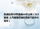 凱迪拉克10年賽威sls怎么樣（SLS賽威 上汽通用凱迪拉克旗下的中大型車）