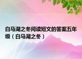 白馬湖之冬閱讀短文的答案五年級(jí)（白馬湖之冬）