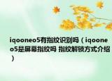 iqooneo5有指紋識別嗎（iqooneo5是屏幕指紋嗎 指紋解鎖方式介紹）