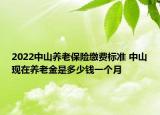 2022中山養(yǎng)老保險(xiǎn)繳費(fèi)標(biāo)準(zhǔn) 中山現(xiàn)在養(yǎng)老金是多少錢一個(gè)月