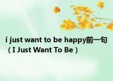 i just want to be happy前一句（I Just Want To Be）