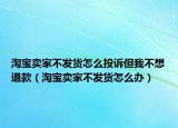 淘寶賣(mài)家不發(fā)貨怎么投訴但我不想退款（淘寶賣(mài)家不發(fā)貨怎么辦）