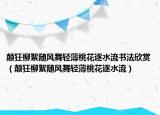 顛狂柳絮隨風舞輕薄桃花逐水流書法欣賞（顛狂柳絮隨風舞輕薄桃花逐水流）