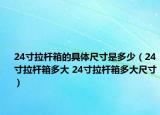 24寸拉桿箱的具體尺寸是多少（24寸拉桿箱多大 24寸拉桿箱多大尺寸）