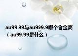 au99.99與au999.9哪個含金高（au99.99是什么）