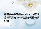 如何合并單元格excel（excel怎么合并單元格 excel合并單元格教學(xué)介紹）