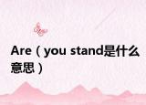 Are（you stand是什么意思）