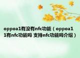 oppoa1有沒有nfc功能（oppoa11有nfc功能嗎 支持nfc功能嗎介紹）