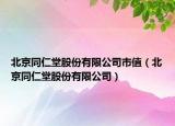 北京同仁堂股份有限公司市值（北京同仁堂股份有限公司）