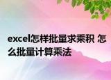 excel怎樣批量求乘積 怎么批量計(jì)算乘法