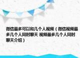 微信最多可以和幾個(gè)人視頻（微信視頻最多幾個(gè)人同時(shí)聊天 視頻最多幾個(gè)人同時(shí)聊天介紹）