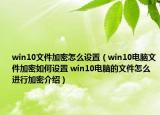 win10文件加密怎么設(shè)置（win10電腦文件加密如何設(shè)置 win10電腦的文件怎么進(jìn)行加密介紹）