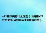 a21和以純有什么區(qū)別（以純和a21什么關(guān)系 以純和a21有什么聯(lián)系）