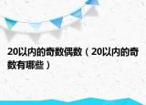 20以內(nèi)的奇數(shù)偶數(shù)（20以內(nèi)的奇數(shù)有哪些）