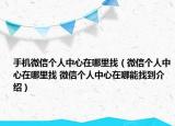 手機(jī)微信個(gè)人中心在哪里找（微信個(gè)人中心在哪里找 微信個(gè)人中心在哪能找到介紹）