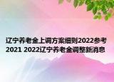 遼寧養(yǎng)老金上調(diào)方案細則2022參考2021 2022遼寧養(yǎng)老金調(diào)整新消息