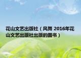 花山文藝出版社（風舞 2016年花山文藝出版社出版的圖書）