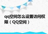 qq空間怎么設(shè)置訪問權(quán)限（QQ空間）