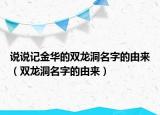 說說記金華的雙龍洞名字的由來（雙龍洞名字的由來）