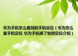 華為手機怎么查別的手機定位（華為怎么查手機定位 華為手機掉了如何定位介紹）