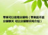 蘋果可以使用分屏嗎（蘋果能不能分屏聊天 可以分屏聊天嗎介紹）