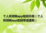 個(gè)人所得稅app如何升級(jí)（個(gè)人所得稅app如何申請(qǐng)退稅）