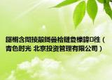 鍖椾含闈掕毃鎶曡祫鏈夐檺鍏徃（青色時光 北京投資管理有限公司）