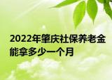 2022年肇慶社保養(yǎng)老金能拿多少一個(gè)月