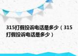 315打假投訴電話(huà)是多少（315打假投訴電話(huà)是多少）