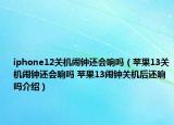 iphone12關機鬧鐘還會響嗎（蘋果13關機鬧鐘還會響嗎 蘋果13鬧鐘關機后還響嗎介紹）