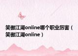 笑傲江湖online哪個(gè)職業(yè)厲害（笑傲江湖online）