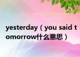 yesterday（you said tomorrow什么意思）