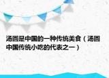 湯圓是中國的一種傳統(tǒng)美食（湯圓 中國傳統(tǒng)小吃的代表之一）