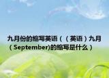 九月份的縮寫(xiě)英語(yǔ)（（英語(yǔ)）九月（September)的縮寫(xiě)是什么）