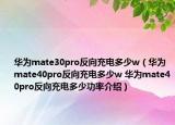 華為mate30pro反向充電多少w（華為mate40pro反向充電多少w 華為mate40pro反向充電多少功率介紹）