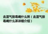 去濕氣排毒喝什么粥（去濕氣排毒喝什么茶詳細介紹）