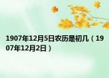 1907年12月5日農(nóng)歷是初幾（1907年12月2日）