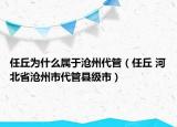 任丘為什么屬于滄州代管（任丘 河北省滄州市代管縣級(jí)市）