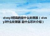 vivoy3搭載的是什么處理器（vivoy3什么處理器 是什么芯片介紹）