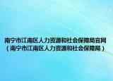 南寧市江南區(qū)人力資源和社會保障局官網(wǎng)（南寧市江南區(qū)人力資源和社會保障局）