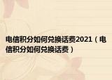 電信積分如何兌換話費2021（電信積分如何兌換話費）