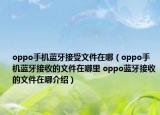 oppo手機藍牙接受文件在哪（oppo手機藍牙接收的文件在哪里 oppo藍牙接收的文件在哪介紹）